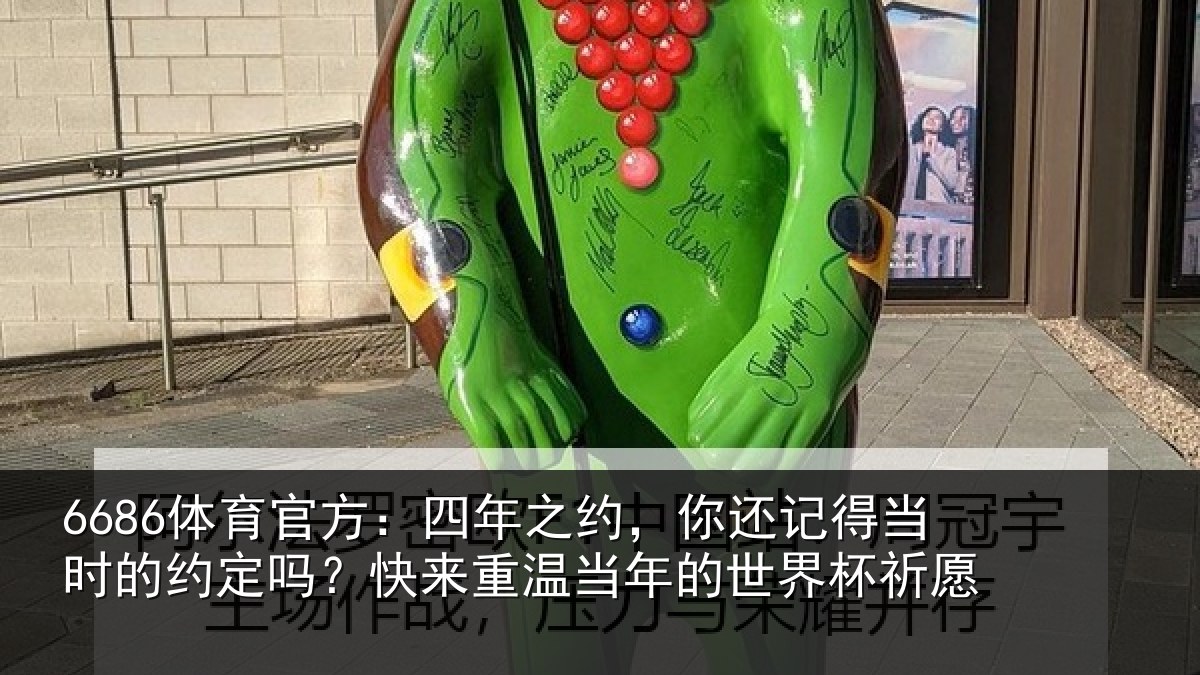 6686体育官方：四年之约，你还记得当时的约定吗？快来重温当年的世界杯祈愿