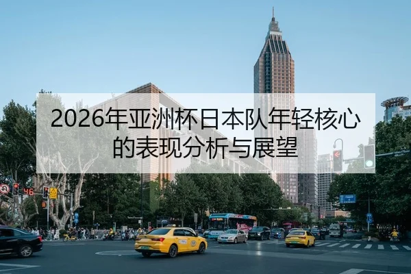 2026年亚洲杯日本队年轻核心的表现分析与展望