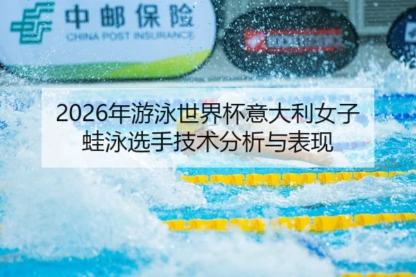 2026年游泳世界杯意大利女子蛙泳选手技术分析与表现
