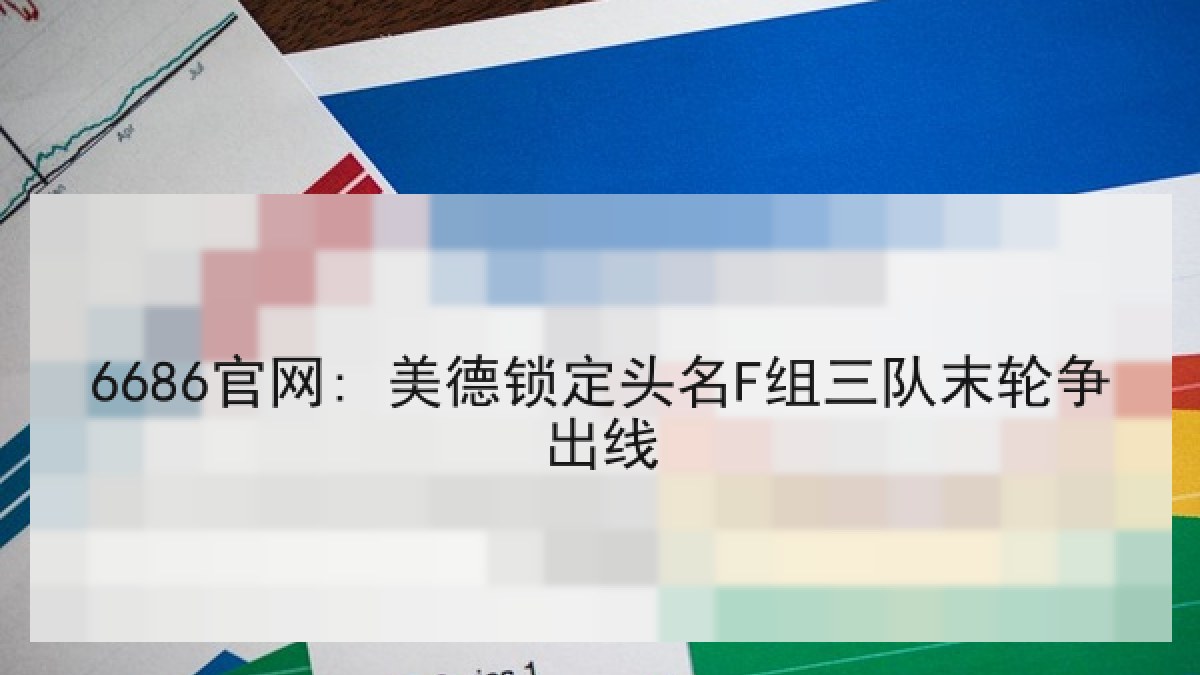 6686官网: 美德锁定头名F组三队末轮争出线