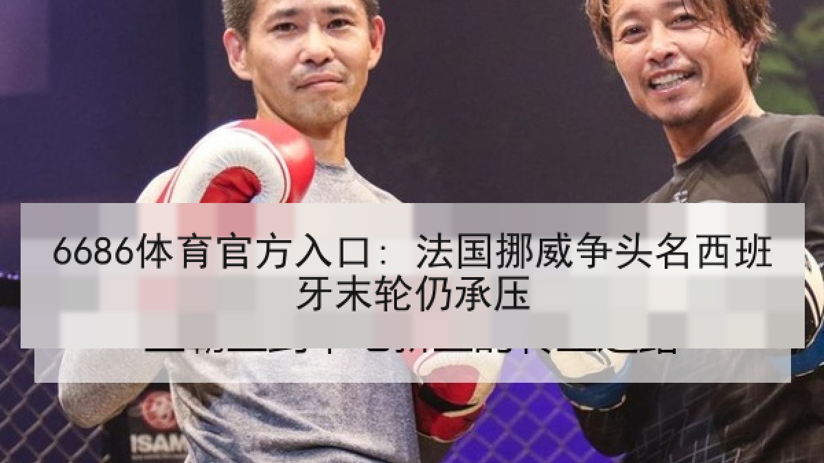 6686体育官方入口: 法国挪威争头名西班牙末轮仍承压