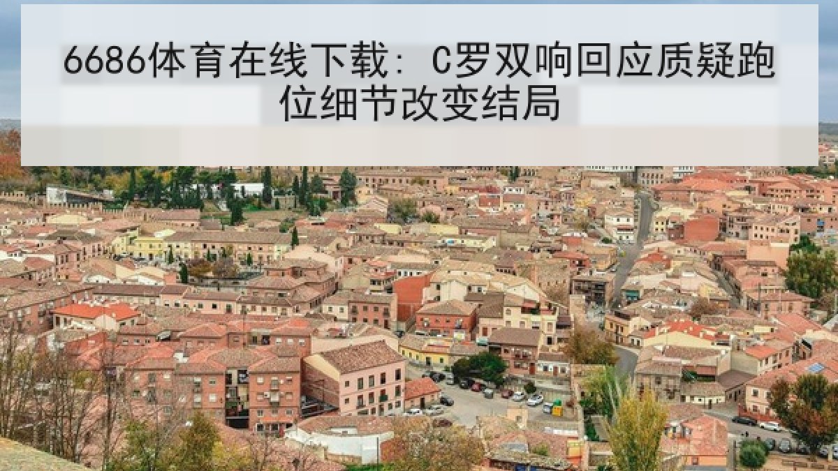 6686体育在线下载: C罗双响回应质疑跑位细节改变结局