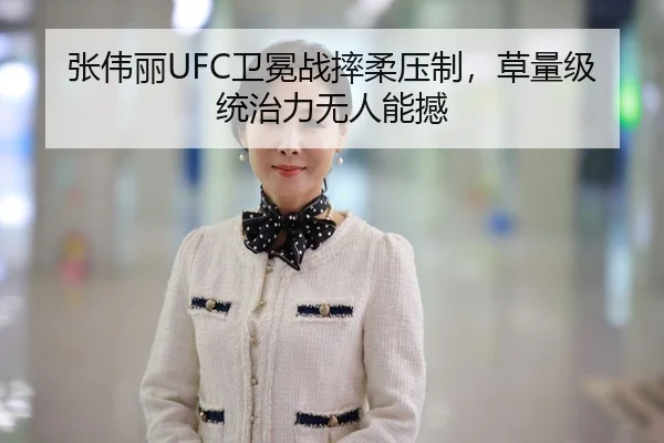 张伟丽UFC卫冕战摔柔压制，草量级统治力无人能撼