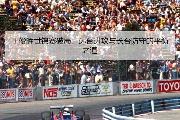 丁俊晖世锦赛破局：远台进攻与长台防守的平衡之道